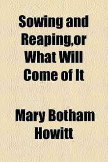 Sowing and Reaping, or What Will Come of It - Mary Botham Howitt