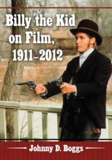 Billy the Kid on Film, 1911-2012 - Johnny D Boggs