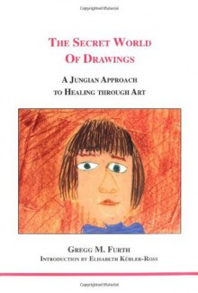 The Secret World of Drawings: A Jungian Approach to Healing Through Art - Gregg M. Furth