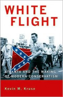 White Flight: Atlanta and the Making of Modern Conservatism (Politics and Society in Twentieth-Century America) - Kevin M. Kruse