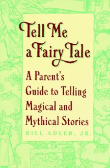 Tell Me a Fairy Tale: A Parent's Guide to Telling Magical and Mythical Stories - Bill Adler Jr., Bill Adler