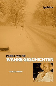 Wahre Geschichten: Erzahlungen - Pierre F. Walter