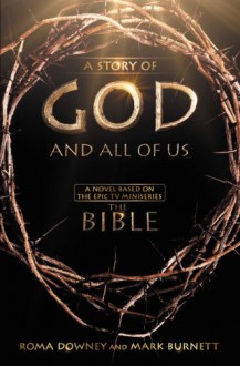 A Story of God and All of Us: A Novel Based on the Epic TV Miniseries "The Bible" - Mark Burnett, Roma Downey