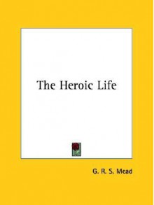 The Heroic Life - G.R.S. Mead