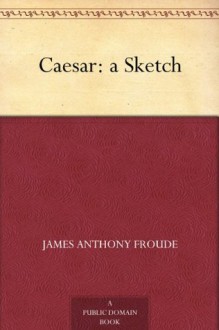 Caesar: a Sketch - James Anthony Froude