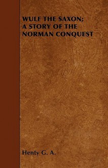 Wulf The Saxon; A Story Of The Norman Conquest - G.A. Henty, G.A. Henty