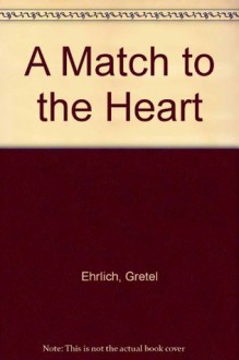 A Match to the Heart - Gretel Ehrlich