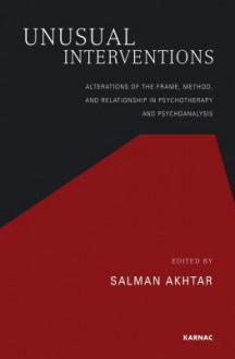 Unusual Interventions: Alterations of the Frame, Method, and Relationship in Psychotherapy and Psychoanalysis - Salman Akhtar