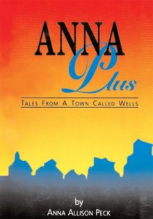 Anna Plus Tales from a Town Called Wells - Anna Allison Peck