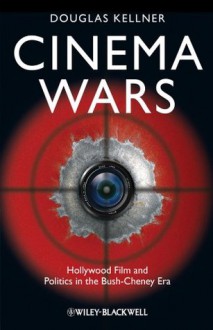 Cinema Wars: Hollywood Film and Politics in the Bush-Cheney Era - Douglas M. Kellner