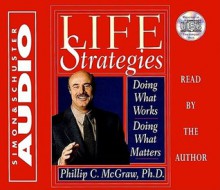 Life Strategies: Doing What Works Doing What Matters - Phillip C. McGraw