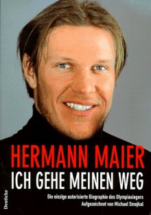 Ich Gehe Meinen Weg: Die Einzige Autorisierte Biographie Des Olympiasiegers - Hermann Maier