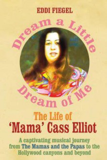 Dream a Little Dream of Me: The Life of 'Mama' Cass Elliot - Eddi Fiegel