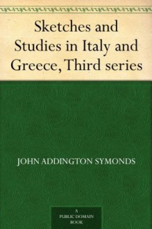 Sketches and Studies in Italy and Greece, Third series - John Addington Symonds