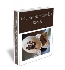 Gourmet Hot Chocolate & Coffee Lovers' Mix Recipes. Best Homemade Drinks For Any Occastion. - James Finley