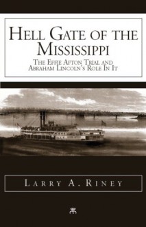 Hell Gate of the Mississippi, the Effie Afton Trial and Abraham Lincoln's Role in It - Larry A. Riney