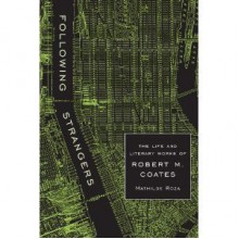 Following Strangers: The Life and Literary Works of Robert M. Coates - Mathilde H. Roza, Robert M. Coates