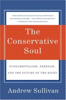 The Conservative Soul: Fundamentalism, Freedom, and the Future of the Right - Andrew Sullivan