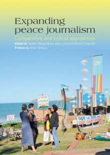 Expanding Peace Journalism: Comparative and Critical Approaches - Ibrahim Seaga Shaw, Jake Lynch, Robert A Hackett