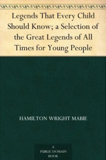 Legends That Every Child Should Know; a Selection of the Great Legends of All Times for Young People - Hamilton Wright Mabie