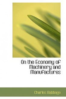 On the Economy of Machinery and Manufactures - Charles Babbage