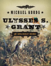 Ulysses S. Grant: The Unlikely Hero - Michael Korda