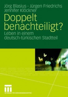 Doppelt Benachteiligt?: Leben in einem deutsch-türkischen Stadtteil - Jörg Blasius, Jürgen Friedrichs, Jennifer Klöckner