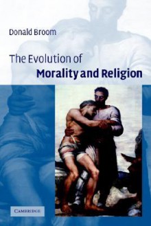 The Evolution of Morality and Religion - Donald M. Broom