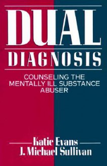 Dual Diagnosis: Counseling the Mentally Ill Substance Abuser - Katie Evans, J. Michael Sullivan