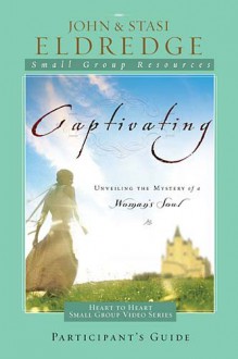 Captivating Heart to Heart Participant's Guide: An Invitation Into the Beauty and Depth of the Feminine Soul - John Eldredge, Stasi Eldredge