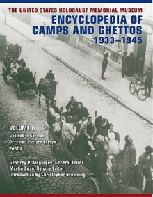 The United States Holocaust Memorial Museum Encyclopedia of Camps and Ghettos, 1933-1945: Ghettos in German-Occupied Eastern Europe - Geoffrey P. Megargee, Martin Dean, Christopher R. Browning