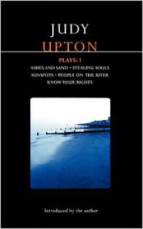 Upton Plays: 1: Ashes and Sand; Sunspots; People on the River; Stealing Souls; Know Your Rights - Judy Upton