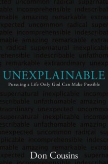 Unexplainable: Pursuing a Life Only God Can Make Possible - Don Cousins