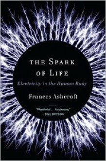 The Spark of Life: Electricity in the Human Body - Frances Ashcroft