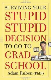 Surviving Your Stupid, Stupid Decision to Go to Grad School - Adam Ruben