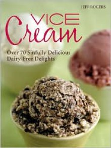 Vice Cream: Over 70 Sinfully Delicious Dairy-Free Delights - Jeff Rogers