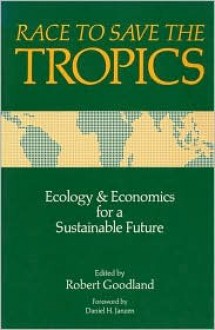 Race to Save the Tropics: Ecology And Economics For A Sustainable Future - Robert Goodland, Dan Janzen