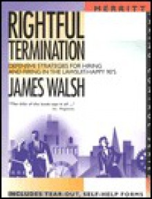 Rightful Termination: Defensive Strategies for Hiring and Firing in the Lawsuit-Happy 90's First Edition - James Walsh