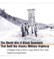 The World War II Black Regiment That Built the Alaska Military Highway: A Photographic History - William E. Griggs, Philip J. Merrill, Douglas Brinkley