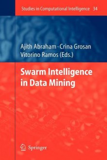 Studies in Computational Intelligence, Volume 34: Swarm Intelligence in Data Mining - Ajith Abraham, Crina Grosan, Vitorino Ramos