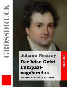 Der Bose Geist Lumpazivagabundus Oder Das Liederliche Kleeblatt (Grossdruck): Zauberposse Mit Gesang in Drei Aufzugen - Johann Nestroy