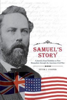 Samuel's Story - A Journey from Yorkshire to New Hampshire Through the American Civil War - Peter J Cooper