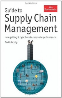 Guide to Supply Chain Management: How Getting It Right Boosts Corporate Performance (The Economist) - David Jacoby