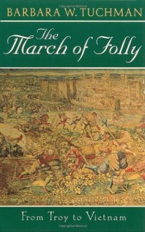 The March of Folly: From Troy to Vietnam - Barbara W. Tuchman