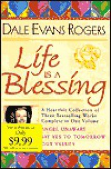 Life Is a Blessing: A Heartfelt Collection of Three Bestselling Works Complete in One Volume - Dale Evans Rogers