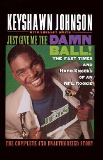 Just Give Me the Damn Ball!: The Fast Times and Hard Knocks of an NFL Rookie - Keyshawn Johnson, Shelley Smith