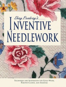 Shay Pendray's Inventive Needlework: Techniques & Inspiration for Gold Work, Painted Canvas, & Shading - Shay Pendray