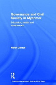 Governance and Civil Society in Myanmar: Education, Health, and Environment - Helen James