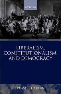 Liberalism, Constitutionalism, and Democracy - Russell Hardin