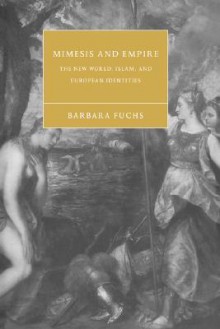 Mimesis and Empire: The New World, Islam and European Identities - Barbara Fuchs